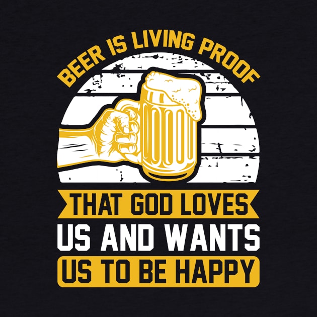 Beer Is Living Proof That God Loves Us And Wants Us To Be Happy  T Shirt For Women Men by QueenTees